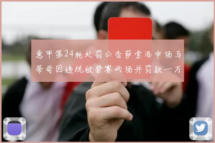 意甲第24轮处罚公告萨索洛中场马蒂奇因违规被禁赛两场并罚款一万欧元