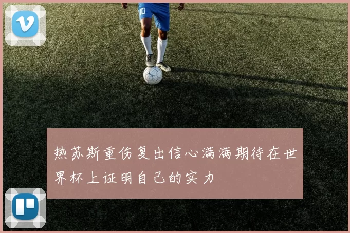 热苏斯重伤复出信心满满期待在世界杯上证明自己的实力