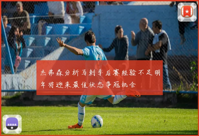 杰弗森分析马刺季后赛经验不足明年将迎来最佳状态争冠机会