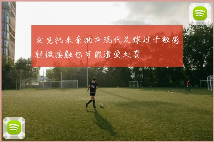 麦克托米奈批评现代足球过于敏感轻微接触也可能遭受处罚