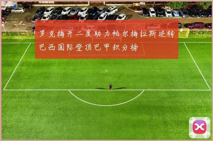 罗克梅开二度助力帕尔梅拉斯逆转巴西国际登顶巴甲积分榜