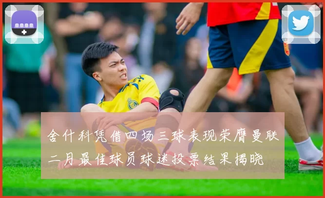 舍什科凭借四场三球表现荣膺曼联二月最佳球员球迷投票结果揭晓