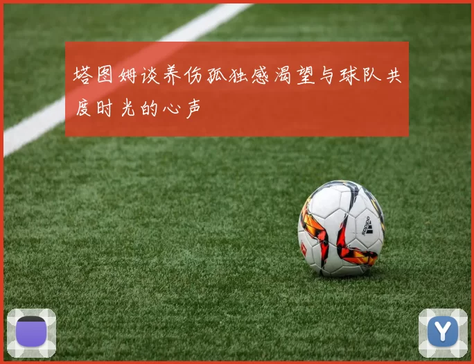 塔图姆谈养伤孤独感渴望与球队共度时光的心声