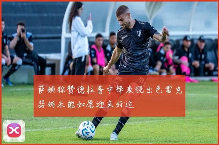 萨顿称赞德拉普中锋表现出色雷克瑟姆未能如愿迎来好运